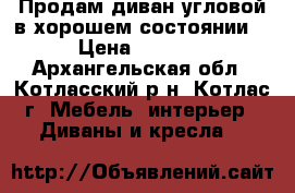 Продам диван угловой в хорошем состоянии  › Цена ­ 2 500 - Архангельская обл., Котласский р-н, Котлас г. Мебель, интерьер » Диваны и кресла   